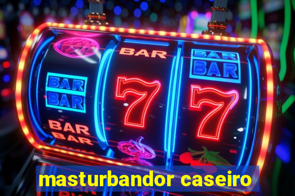 masturbandor caseiro